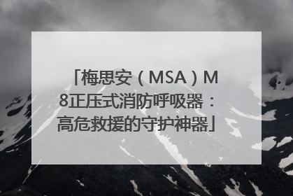 梅思安（MSA）M8正压式消防呼吸器：高危救援的守护神器