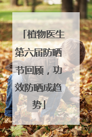 植物医生第六届防晒节回顾，功效防晒成趋势