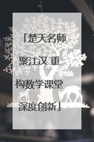 楚天名师聚江汉 重构数学课堂深度创新