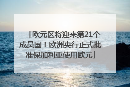 欧元区将迎来第21个成员国！欧洲央行正式批准保加利亚使用欧元