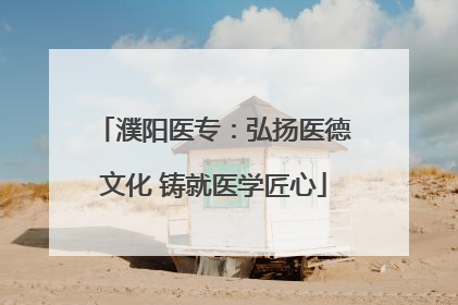 濮阳医专：弘扬医德文化 铸就医学匠心
