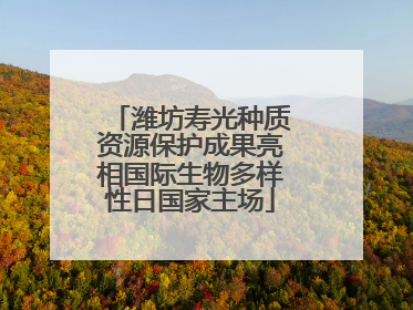 潍坊寿光种质资源保护成果亮相国际生物多样性日国家主场
