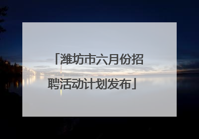 潍坊市六月份招聘活动计划发布