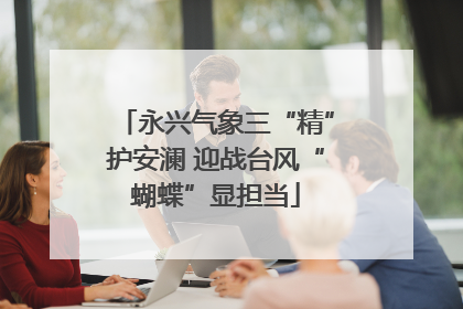 永兴气象三“精”护安澜 迎战台风“蝴蝶”显担当