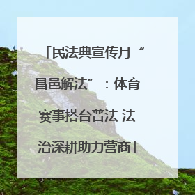 民法典宣传月“昌邑解法”：体育赛事搭台普法 法治深耕助力营商