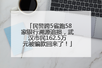 民警跨5省跑58家银行溯源追损，武汉市民162.5万元被骗款回来了！
