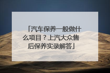 汽车保养一般做什么项目？上汽大众售后保养实录解答