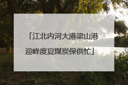 江北内河大港梁山港迎峰度夏煤炭保供忙