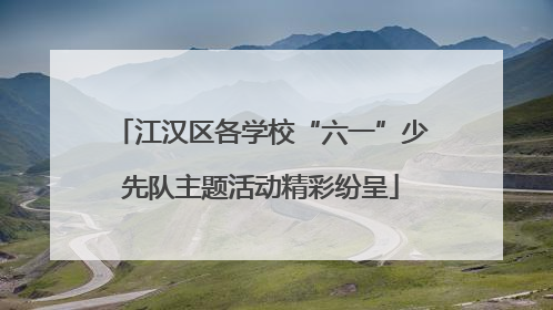 江汉区各学校“六一”少先队主题活动精彩纷呈