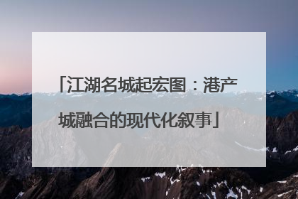 江湖名城起宏图：港产城融合的现代化叙事