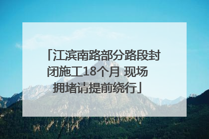 江滨南路部分路段封闭施工18个月 现场拥堵请提前绕行