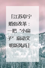 江苏阜宁婚俗改革：一把“小扇子”扇动文明新风尚