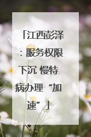江西彭泽：服务权限下沉 慢特病办理“加速”