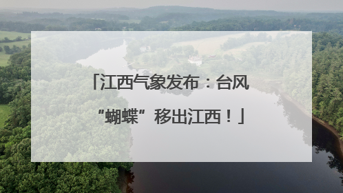 江西气象发布：台风“蝴蝶”移出江西！