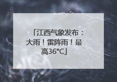 江西气象发布：大雨！雷阵雨！最高36°C
