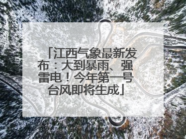 江西气象最新发布：大到暴雨、强雷电！今年第一号台风即将生成