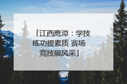 江西鹰潭：学技练功提素质 赛场竞技展风采