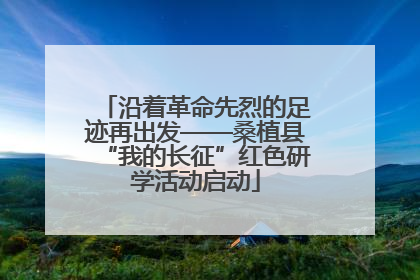 沿着革命先烈的足迹再出发——桑植县“我的长征”红色研学活动启动