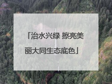 治水兴绿 擦亮美丽大同生态底色