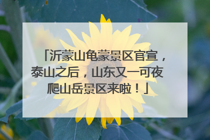 沂蒙山龟蒙景区官宣，泰山之后，山东又一可夜爬山岳景区来啦！