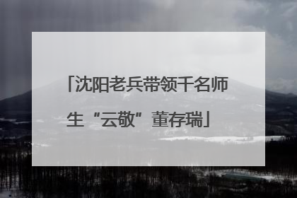 沈阳老兵带领千名师生“云敬”董存瑞