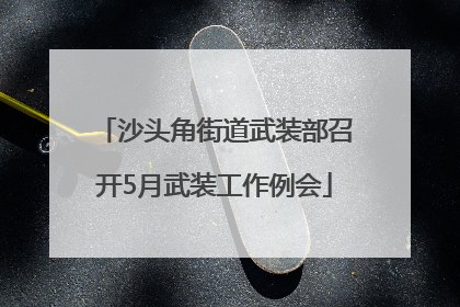 沙头角街道武装部召开5月武装工作例会