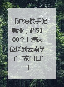 沪滇携手促就业，超5100个上海岗位送到云南学子“家门口”