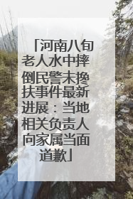 河南八旬老人水中摔倒民警未搀扶事件最新进展：当地相关负责人向家属当面道歉