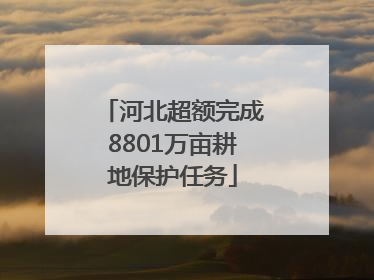 河北超额完成8801万亩耕地保护任务