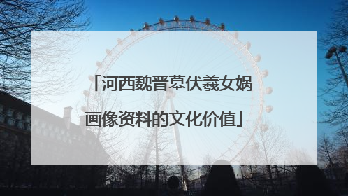 河西魏晋墓伏羲女娲画像资料的文化价值