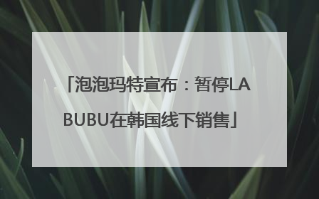 泡泡玛特宣布：暂停LABUBU在韩国线下销售
