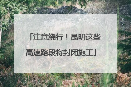 注意绕行！昆明这些高速路段将封闭施工