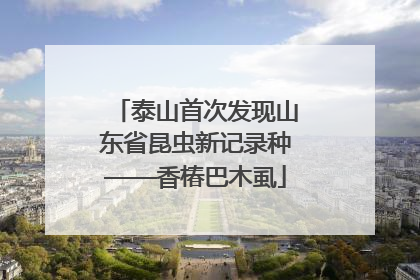 泰山首次发现山东省昆虫新记录种——香椿巴木虱
