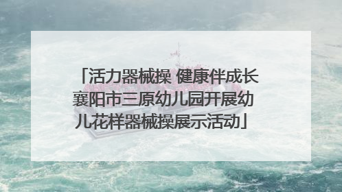 活力器械操 健康伴成长 襄阳市三原幼儿园开展幼儿花样器械操展示活动
