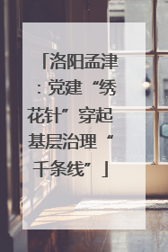 洛阳孟津：党建“绣花针”穿起基层治理“千条线”