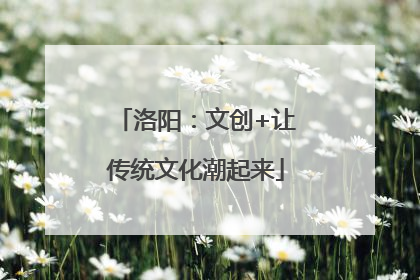 洛阳：文创+让传统文化潮起来