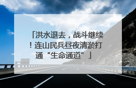 洪水退去，战斗继续！连山民兵昼夜清淤打通“生命通道”