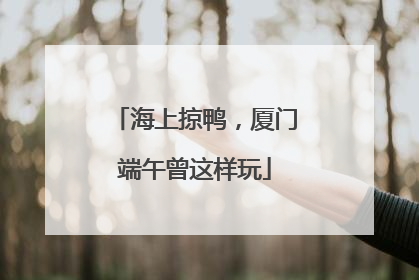 海上掠鸭，厦门端午曾这样玩