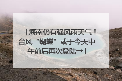 海南仍有强风雨天气！台风“蝴蝶”或于今天中午前后再次登陆→