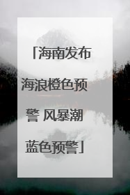 海南发布海浪橙色预警 风暴潮蓝色预警