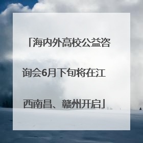 海内外高校公益咨询会6月下旬将在江西南昌、赣州开启