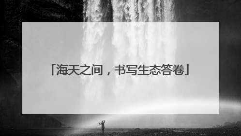 海天之间，书写生态答卷