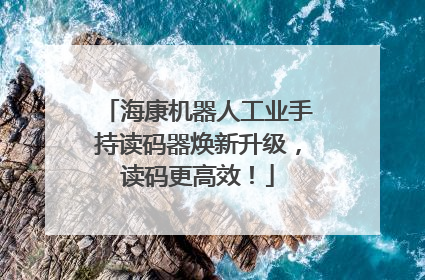 海康机器人工业手持读码器焕新升级，读码更高效！
