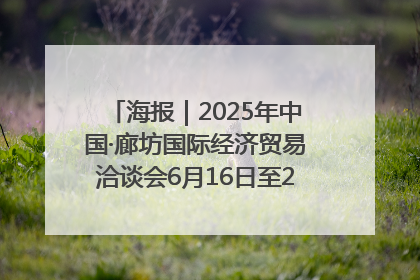 海报｜2025年中国·廊坊国际经济贸易洽谈会6月16日至20日在廊坊召开