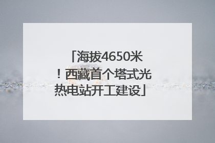 海拔4650米！西藏首个塔式光热电站开工建设