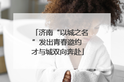 济南“以城之名”发出青春邀约 才与城双向奔赴