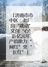 济南市市中区：老厂房“跳动”文创“心” 近亿元年产值助力“网红”变“长红”