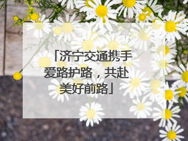 济宁交通携手爱路护路，共赴美好前路