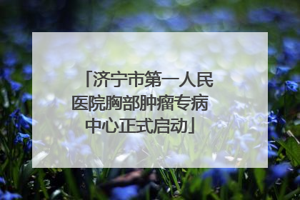 济宁市第一人民医院胸部肿瘤专病中心正式启动