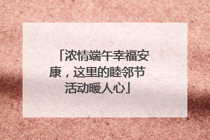 浓情端午幸福安康，这里的睦邻节活动暖人心